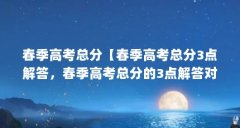 春季高考总分【春季高考总分3点解答,春季高考总分的3点解答对大家有用】