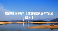 成都链家房产【成都链家房产怎么样?】
