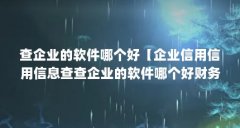 查企业的软件哪个好【企业信用信用信息查查企业的软件哪个好财务软件好】
