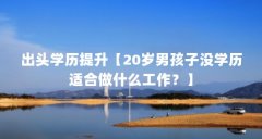 出头学历提升【20岁男孩子没学历适合做什么工作?】