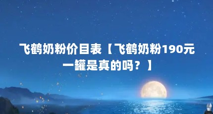 飞鹤奶粉价目表【飞鹤奶粉190元一罐是真的吗？】