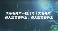 大专专升本一般几年【大专升本、成人教育专升本、成人教育专升本一般几年】