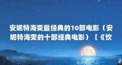 安妮特海雯最经典的10部电影(安妮特海雯的十部经典电影)【《饮食男女欲存