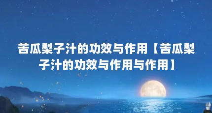 苦瓜梨子汁的功效与作用【苦瓜梨子汁的功效与作用与作用】