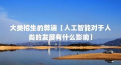 大类招生的弊端【人工智能对于人类的发展有什么影响】