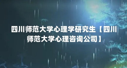 四川师范大学心理学研究生【四川师范大学心理咨询公司】