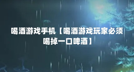 喝酒游戏手机【喝酒游戏玩家必须喝掉一口啤酒】