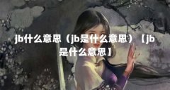 jb什么意思(jb是什么意思)【jb是什么意思】