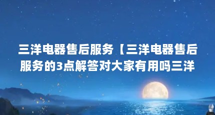 三洋电器售后服务【三洋电器售后服务的3点解答对大家有用吗三洋电器售后服务的解答】
