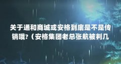 关于通和商城或安格到底是不是传销哦?(安格集团老总张航被判几年?)【安格