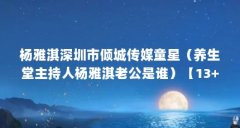 杨雅淇深圳市倾城传媒童星(养生堂主持人杨雅淇老公是谁)【13+12+10=35杨雅淇