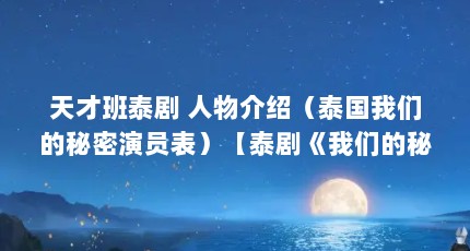 天才班泰剧 人物介绍（泰国我们的秘密演员表）【泰剧《我们的秘密》namtarn女主角tarn解答】