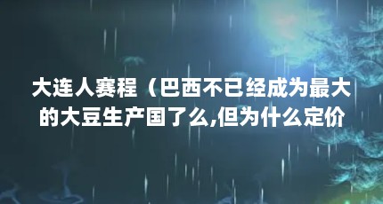 大连人赛程（巴西不已经成为最大的大豆生产国了么,但为什么定价权仍然牢牢掌握在美国...）【巴西转基因大豆，人间蒸发啦】