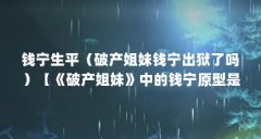 钱宁生平（破产姐妹钱宁出狱了吗）【《破产姐妹》中的钱宁原型是谁？】