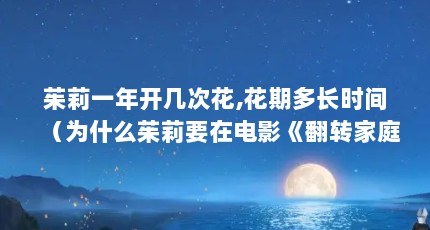 茱莉一年开几次花,花期多长时间（为什么茱莉要在电影《翻转家庭》中重建她房子的前院? 一个 因为她想给...）【为什么茱莉要在电影《翻转家庭》中重建她房子的前院？】
