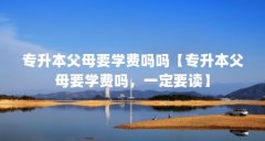 专升本父母要学费吗吗【专升本父母要学费吗,一定要读】