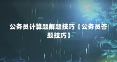 公务员计算题解题技巧【公务员答题技巧】