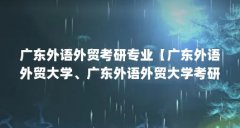 广东外语外贸考研专业【广东外语外贸大学、广东外语外贸大学考研专业的解答