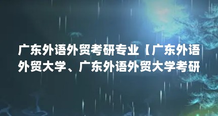广东外语外贸考研专业【广东外语外贸大学、广东外语外贸大学考研专业的解答】