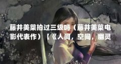 藤井美菜拍过三级吗（藤井美菜电影代表作）【《人间，空间，幽灵附体人》】