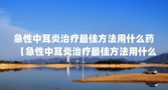 急性中耳炎治疗最佳方法用什么药【