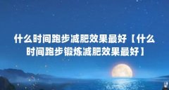 什么时间跑步减肥效果最好【什么时间跑步锻炼减肥效果最好】