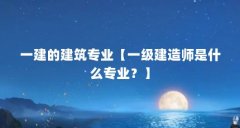 一建的建筑专业【一级建造师是什么专业？】