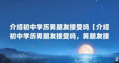 介绍初中学历男朋友接受吗【介绍初