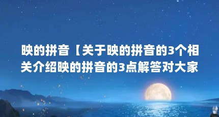 映的拼音【关于映的拼音的3个相关介绍映的拼音的3点解答对大家有用】