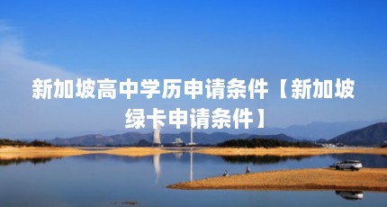 新加坡高中学历申请条件【新加坡绿卡申请条件】