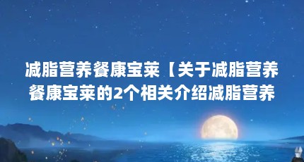 减脂营养餐康宝莱【关于减脂营养餐康宝莱的2个相关介绍减脂营养餐康宝莱】