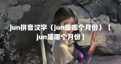 jun拼音汉字(jun是哪个月份)【jun是哪个月份】