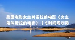 美国电影女主叫诺拉的电影(女主角叫诺拉的电影)【《时间规划局》中女主角