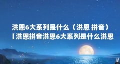 洪恩6大系列是什么(洪恩 拼音)【洪恩拼音洪恩6大系列是什么洪恩拼音系列是