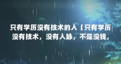 只有学历没有技术的人【只有学历没有技术,没有人脉,不是没钱,没资源】