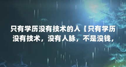 只有学历没有技术的人【只有学历没有技术，没有人脉，不是没钱，没资源】