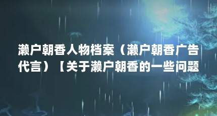 濑户朝香人物档案（濑户朝香广告代言）【关于濑户朝香的一些问题】