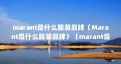 marant是什么服装品牌(Marant是什么服装品牌)【marant是什么服装品牌】