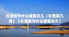 朴恩斌为什么被称女儿(朴恩斌几线)【朴恩斌为什么被称女儿】