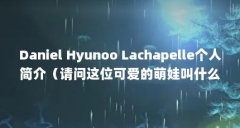 Daniel Hyunoo Lachapelle个人简介(请问这位可爱的萌娃叫什么名字?)【可爱的萌娃