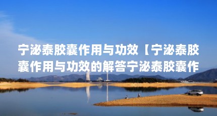 宁泌泰胶囊作用与功效【宁泌泰胶囊作用与功效的解答宁泌泰胶囊作用与功效的解答】
