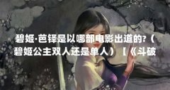 碧姬·芭铎是以哪部电影出道的?(碧姬公主双人还是单人)【《斗破苍穹》中萧