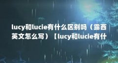 lucy和lucie有什么区别吗(露西英文怎么写)【lucy和lucie有什么区别吗】