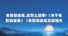 朱智勋吸毒,是怎么回事?(关于朱智勋吸毒)【朱智勋吸毒丑闻曝光,警方负责