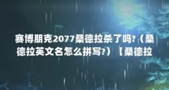 赛博朋克2077桑德拉杀了吗?(桑德拉英文名怎么拼写?)【桑德拉·布洛克(桑德