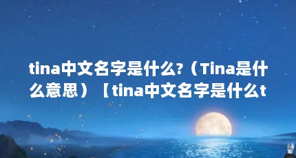 tina中文名字是什么?（Tina是什么意思）【tina中文名字是什么tina是什么意思】