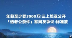年薪至少要3000万!三上悠亚公开「选老公条件」惹网友争议:标准放很低了...(“