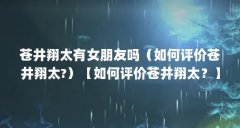 苍井翔太有女朋友吗（如何评价苍井翔太?）【如何评价苍井翔太？】