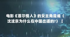 电影《首尔情人》的女主角是谁（沈泫京为什么在中国出道的?）【《首尔情人