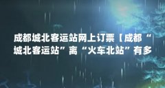 成都城北客运站网上订票【成都“城北客运站”离“火车北站”有多远？】